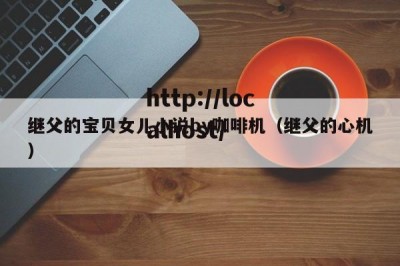 继父的宝贝女儿小说by咖啡机（继父的心机）