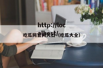 吃瓜网官网人口（吃瓜大全）