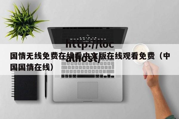 国情无线免费在线看中文版在线观看免费(中国国情在线)